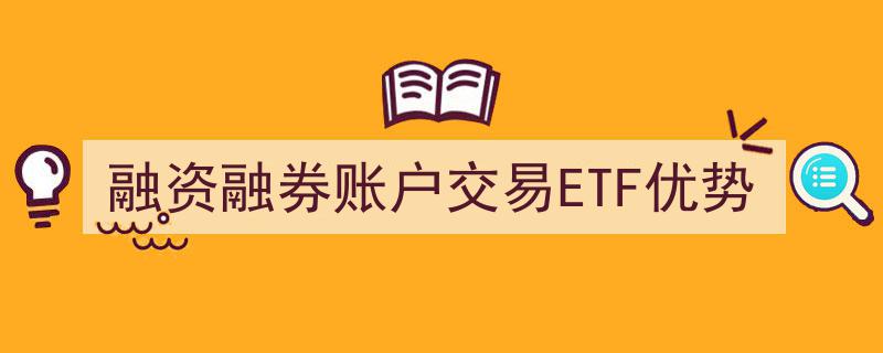 融资融券账户交易ETF,解锁多重优势，投资新选择"/