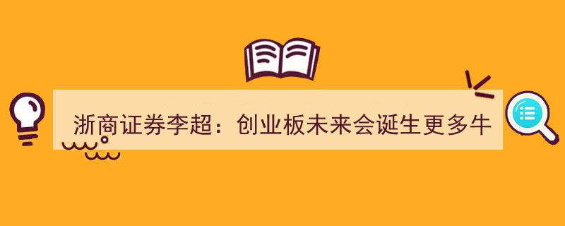 浙商证券李超展望,创业板未来潜力无限，牛股辈出"/