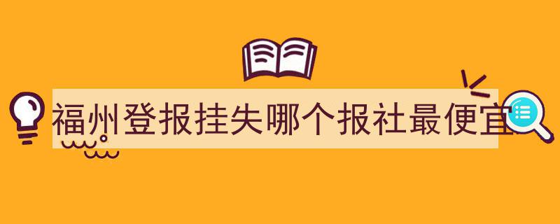 福州登报挂失，哪家报社报价最实惠？"/
