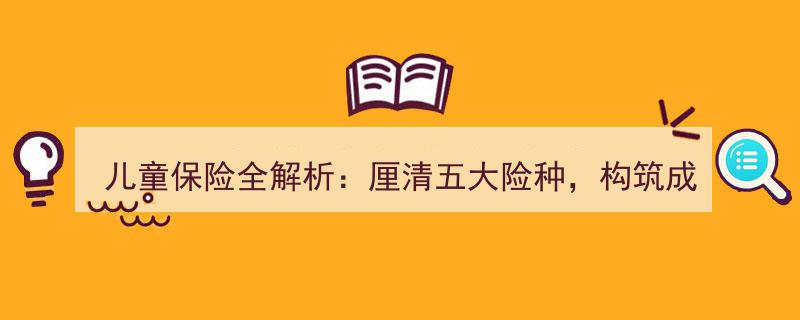 儿童保险全攻略,深度解析五大险种，护航成长每一“金盾”"/