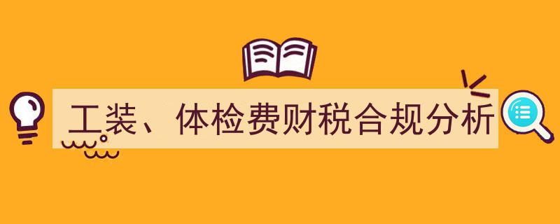 工装行业体检费财税合规分析,透视合规与风险"/