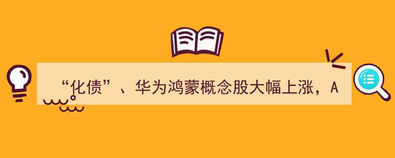 “化债”助力，华为鸿蒙概念股飙升，A股成交突破1.6万亿，第二波上攻行情或将到来？"/