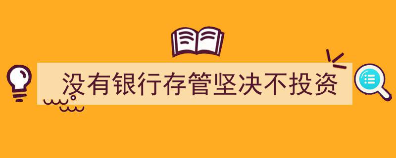“没有银行存管坚决不投”
