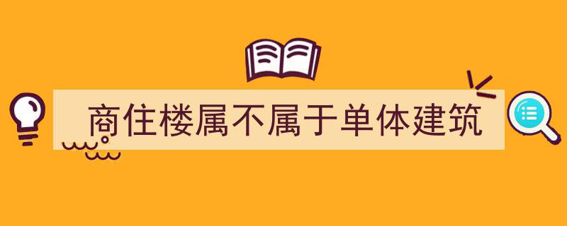 商住楼,探讨其性质——单体建筑还是复合型建筑？"/