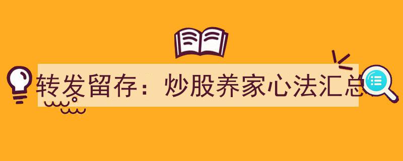 炒股养家心法精华汇总,转发留存，投资智慧宝典"/