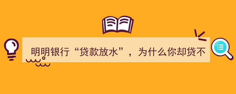 明明银行“贷款放水”，为何我竟贷不到款？揭秘贷款难题背后的真相！"/