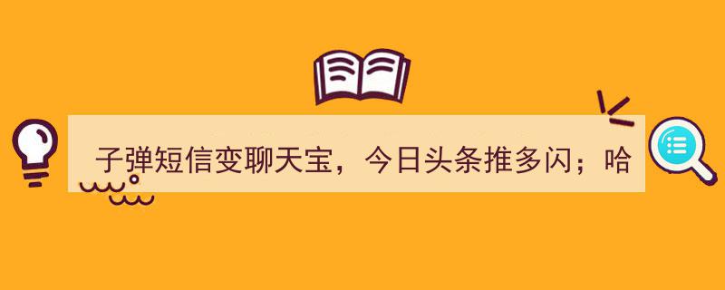 子弹短信华丽转身成聊天宝，今日头条多闪新战；哈啰出行估值狂飙至50亿美元"/
