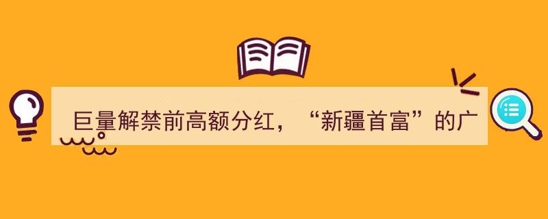 巨量解禁前豪掷高额分红，新疆首富广汇物流布局背后的商业棋局"/