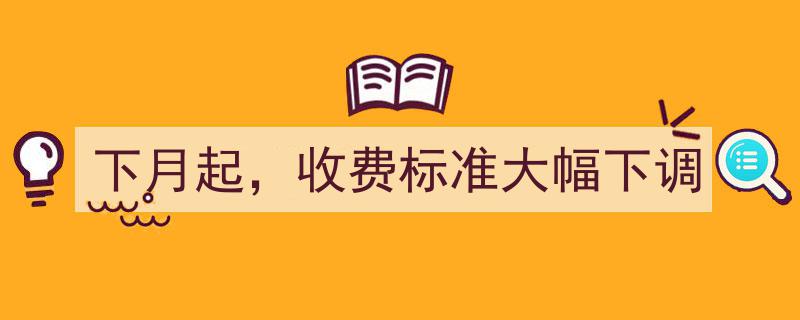 下月起，重磅利好！收费标准大幅下调，消费者将享受实惠"/