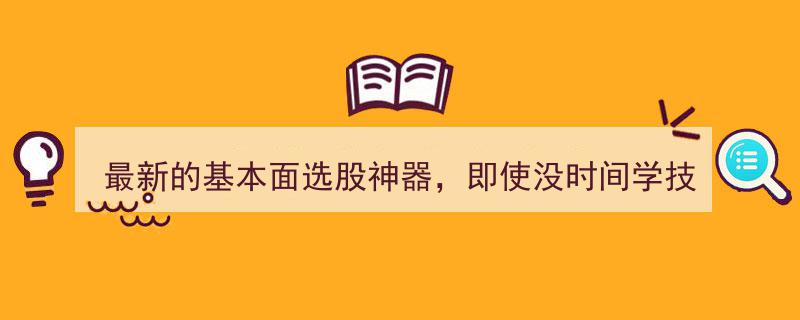 解锁投资新纪元,最新基本面选股神器，轻松驾驭大牛股，无需技术烦恼！"/