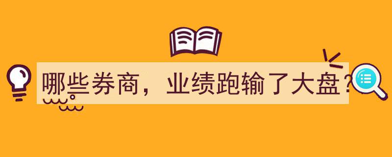哪些券商业绩不及大盘？揭秘跑输大盘的券商名单"/
