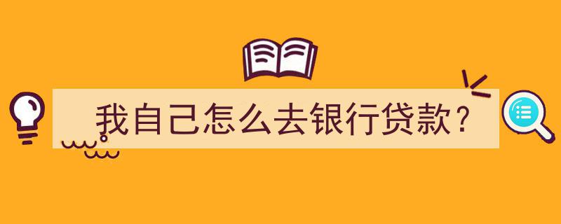 自助攻略,我自己如何轻松办理银行贷款？"/