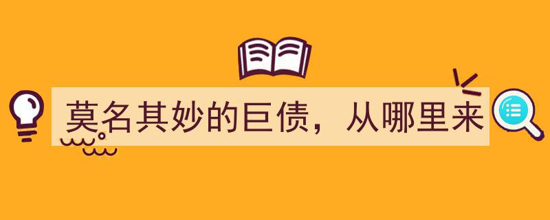 揭秘,莫名奇妙的巨债，究竟从何而来？"/