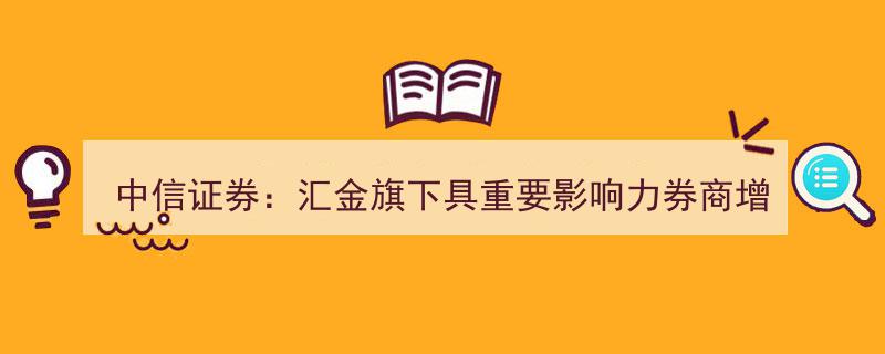 中信证券宣布,汇金旗下重要影响力券商增至8家，多牌照效率整合动态值得关注"/