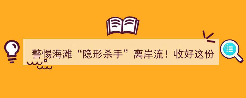 警惕海滩“隐形杀手”离岸流！收好这份海滩安全指南"/