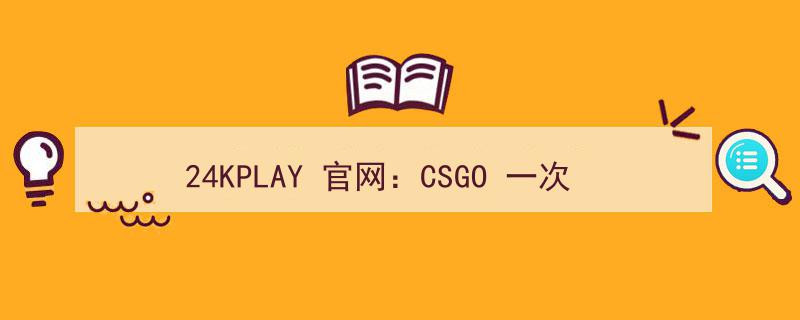 24KPLAY官网攻略,CSGO一键购买100个钥匙，批量下单全流程揭秘"/
