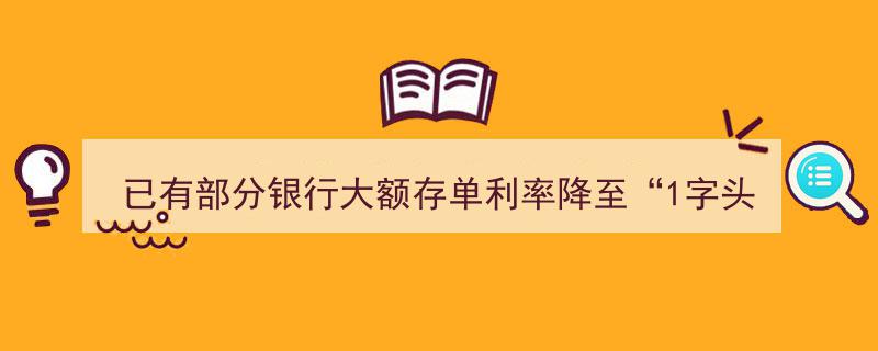 已有银行大额存单利率跌破“1”字头，存款收益新趋势显现"/