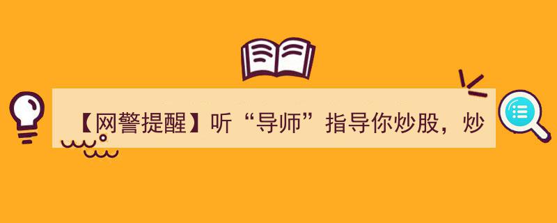 【网警提醒】警惕“导师”炒股指导陷阱，炒还是不炒？"/