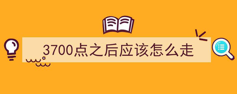 3700点新起点,解析股市3700点之后的投资策略与走势预判"/