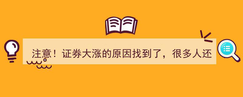 注意！揭秘证券大涨真相，众多投资者未知原因仍在徘徊犹豫！"/