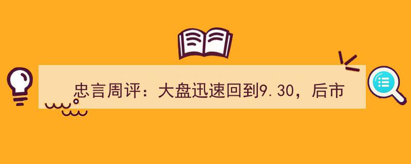 忠言周评,大盘反弹至9.30关隘，后市调整趋势深度解析"/