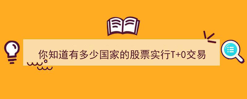 你知道全球有多少国家实施T+0股票交易制度吗？"/