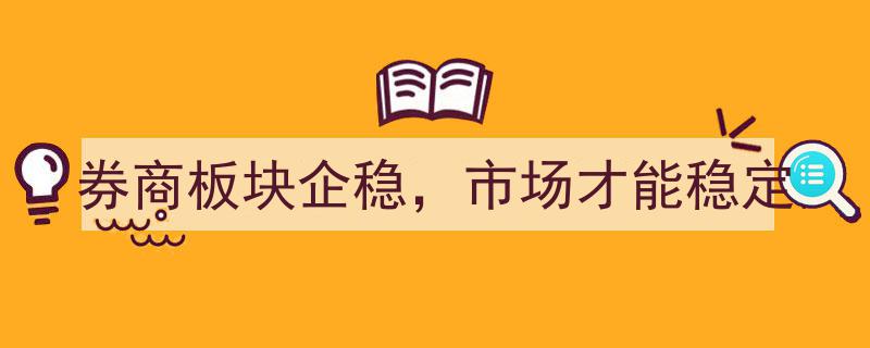券商板块企稳，助力市场稳定再出发"/