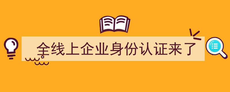 全线上企业身份认证时代来临,安全便捷新篇章"/