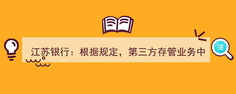 江苏银行明确,第三方存管资金区分管理，客户银行账户资金纳入储蓄存款"/