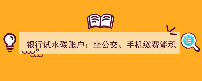 银行创新举措,碳账户试水，公交缴费手机支付积分，碳减排计算标准待统一"/