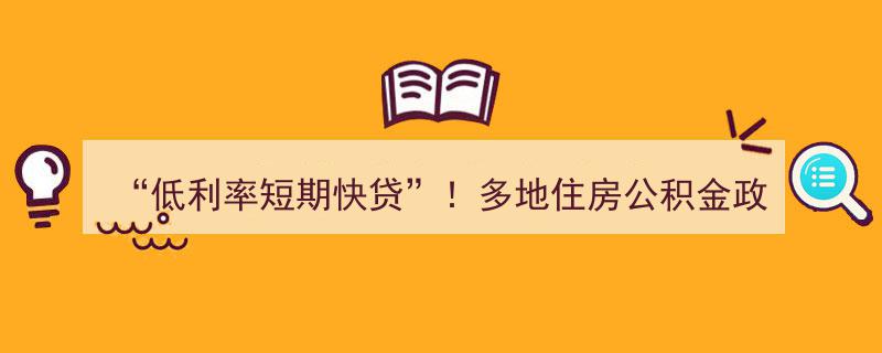 “低利率短期快贷”助力升级，多地住房公积金政策持续优化显实效"/