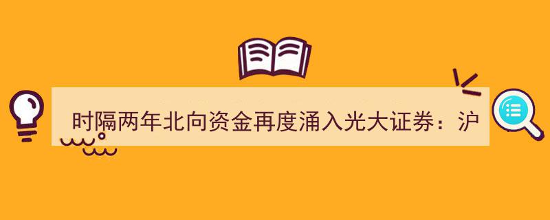 时隔两年北向资金卷土重来！光大证券再迎3.16亿沪股通大买，全天净买入额突破两亿"/