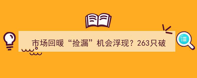 市场回暖迹象显现，“捡漏”机会涌现,263只破净股聚焦银行与房地产板块"/