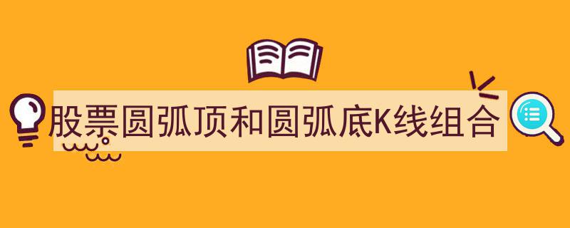 解析股票市场中的圆弧顶与圆弧底K线组合,掌握反转信号的关键技巧"/