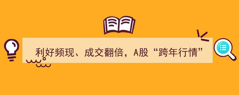 利好频现，成交翻倍！A股“跨年行情”蓄势待发，市场观察揭示新篇章"/