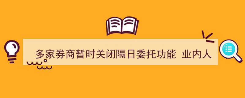 多家券商紧急暂停隔日委托服务，业内人士解析,或因两大因素"/