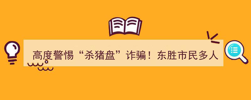 东胜市民高度警惕！多人中招“杀猪盘”诈骗，损失数十万元"/