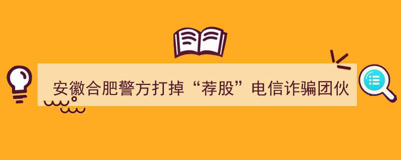 安徽合肥警方成功捣毁“荐股”电信诈骗团伙，抓获犯罪嫌疑人53人！"/