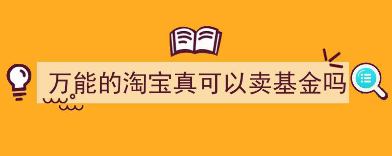 万能的淘宝揭秘,真的可以在这里买卖基金吗？"/