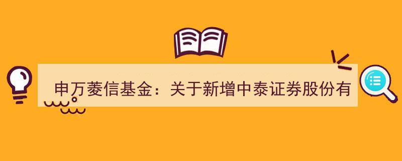 申万菱信基金发布公告,携手中泰证券拓展代销业务，支持定期定额投资及申购费率优惠活动"/