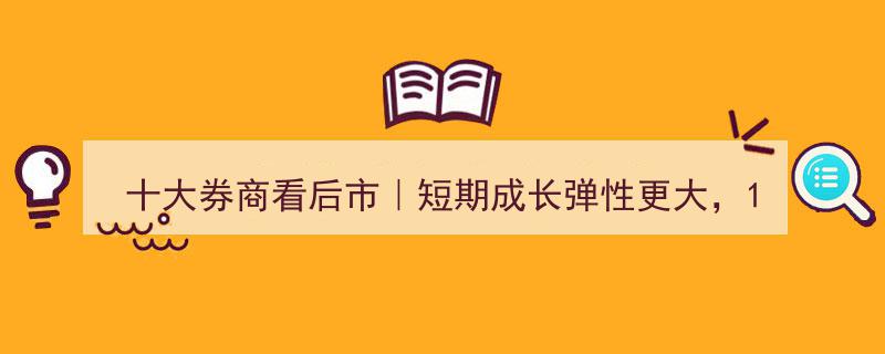 十大券商前瞻11月行情,短期成长股弹性凸显，11月初或成市场转折关键点"/