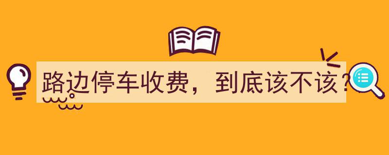 路边停车收费争议,该不该成为城市管理的常态？"/