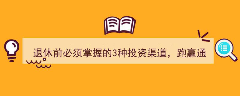 退休前必学三招投资秘籍，轻松跑赢通货膨胀"/