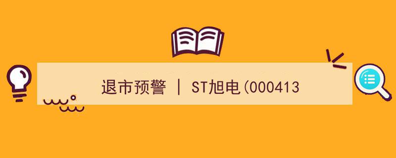 ST旭电(000413.SZ)十五交易日速摘牌,退市预警生效，无退市整理期直接退市"/