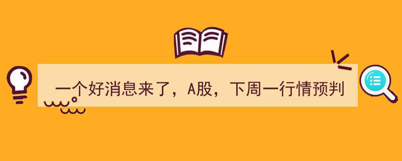 一个好消息来了！A股下周一行情预判,趋势分析及热点展望"/
