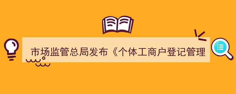 市场监管总局重磅发布,新个体工商户登记管理规定正式施行"/