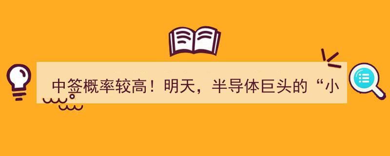 明日惊喜！中签概率高，半导体巨头“小伙伴”强势登场"/