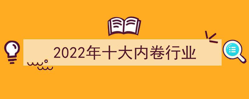 2022年盘点,十大内卷最严重的行业揭秘"/