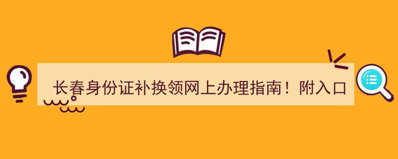 长春身份证补换领轻松网上办理指南！一图读懂入口→"/