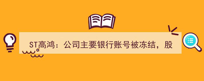 ST高鸿紧急公告,主要银行账号冻结，股票叠加风险警示引关注"/